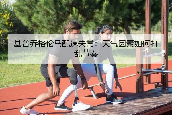 基普乔格伦马配速失常：天气因素如何打乱节奏